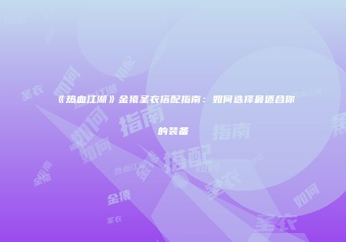 《热血江湖》金猿圣衣搭配指南：如何选择最适合你的装备