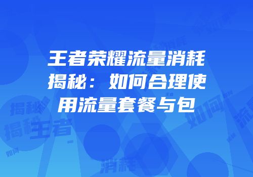 王者荣耀流量消耗揭秘：如何合理使用流量套餐与包