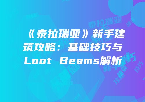 《泰拉瑞亚》新手建筑攻略：基础技巧与Loot Beams解析