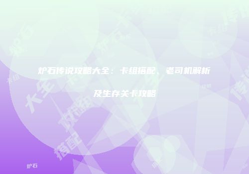 炉石传说攻略大全：卡组搭配、老司机解析及生存关卡攻略