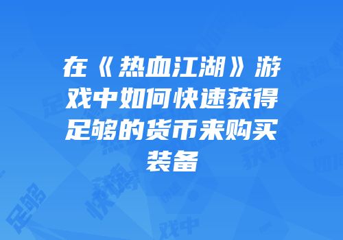 在《热血江湖》游戏中如何快速获得足够的货币来购买装备