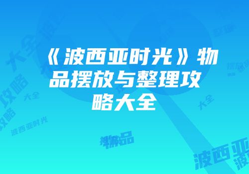 《波西亚时光》物品摆放与整理攻略大全
