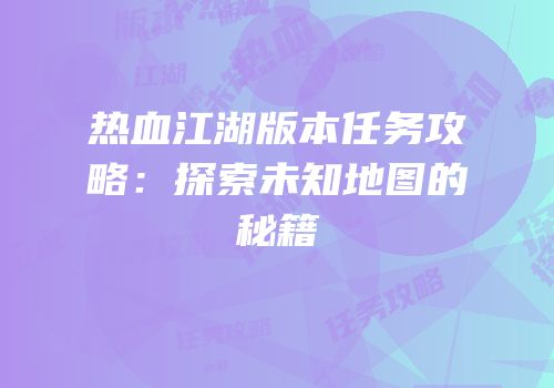 热血江湖版本任务攻略：探索未知地图的秘籍