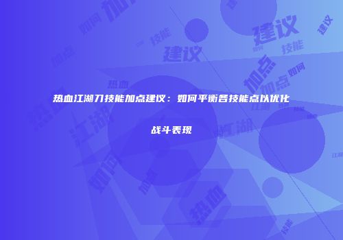 热血江湖刀技能加点建议：如何平衡各技能点以优化战斗表现