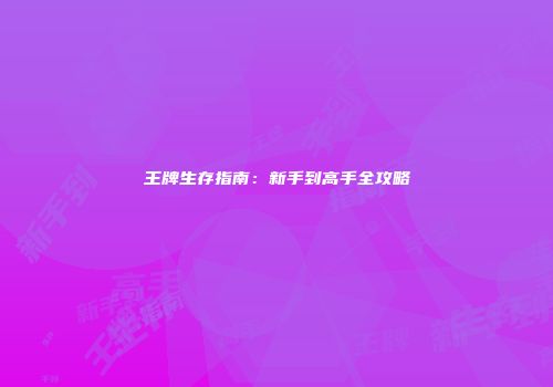 王牌生存指南：新手到高手全攻略