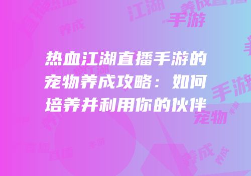 热血江湖直播手游的宠物养成攻略：如何培养并利用你的伙伴