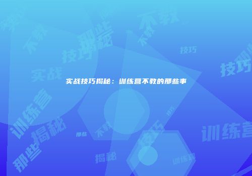 实战技巧揭秘：训练营不教的那些事