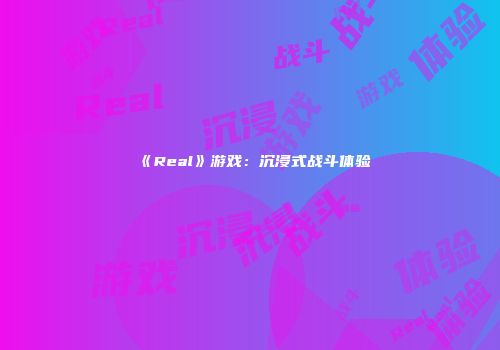 《Real》游戏：沉浸式战斗体验