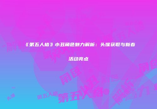 《第五人格》小丑角色魅力解析：头像获取与新春活动亮点