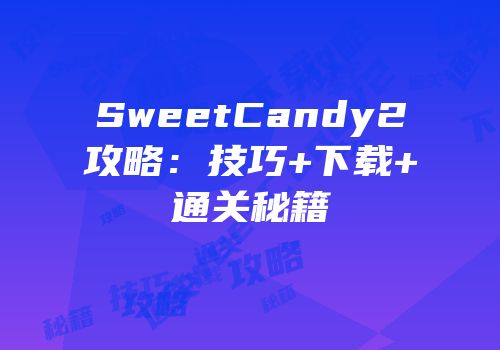 SweetCandy2攻略：技巧+下载+通关秘籍