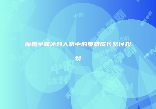 魔兽争霸冰封人机中的英雄成长路径规划