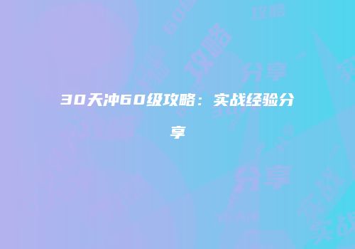 30天冲60级攻略：实战经验分享