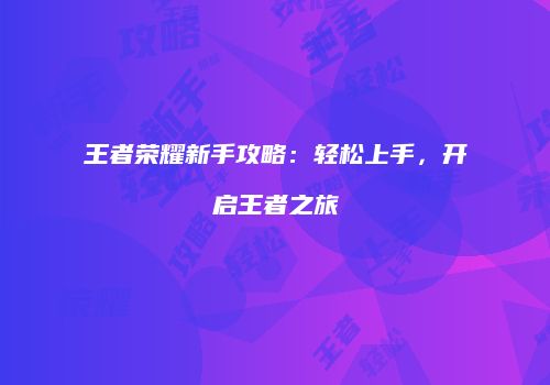 王者荣耀新手攻略：轻松上手，开启王者之旅