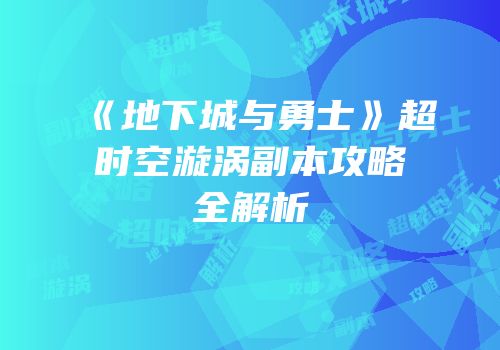 《地下城与勇士》超时空漩涡副本攻略全解析