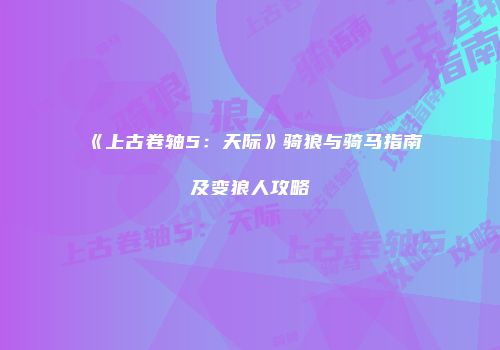 《上古卷轴5：天际》骑狼与骑马指南及变狼人攻略