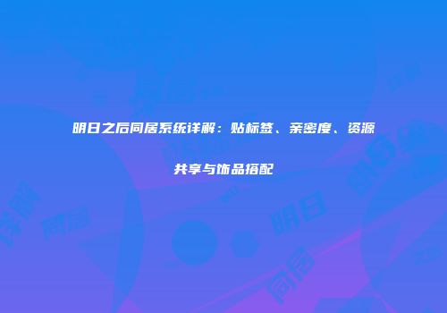 明日之后同居系统详解：贴标签、亲密度、资源共享与饰品搭配