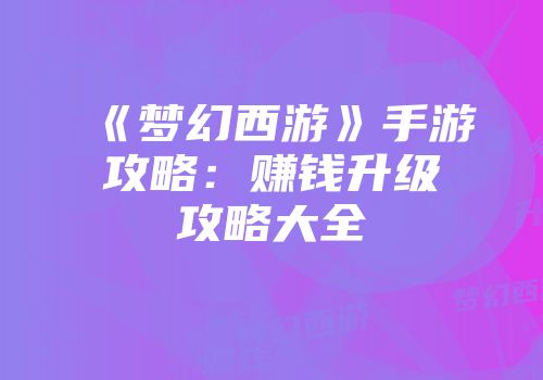 《梦幻西游》手游攻略：赚钱升级攻略大全
