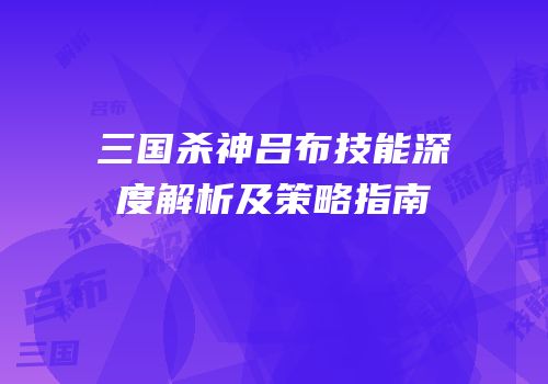 三国杀神吕布技能深度解析及策略指南