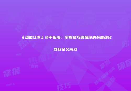 《热血江湖》新手指南:掌握技巧确保你的装备强化既安全又高效