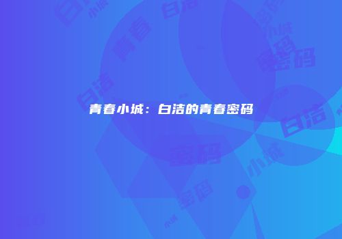 青春小城：白洁的青春密码