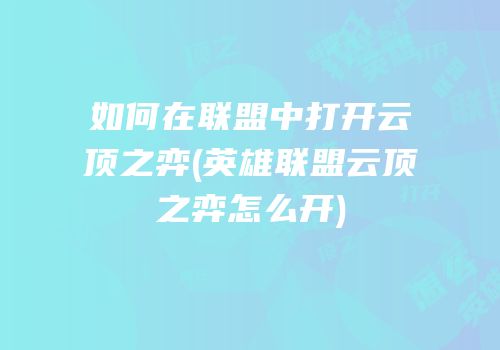 如何在联盟中打开云顶之弈(英雄联盟云顶之弈怎么开)