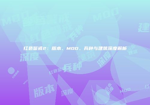 红色警戒2：版本、MOD、兵种与建筑深度解析