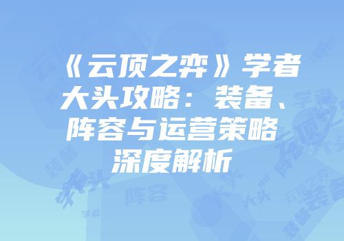 《云顶之弈》学者大头攻略：装备、阵容与运营策略深度解析