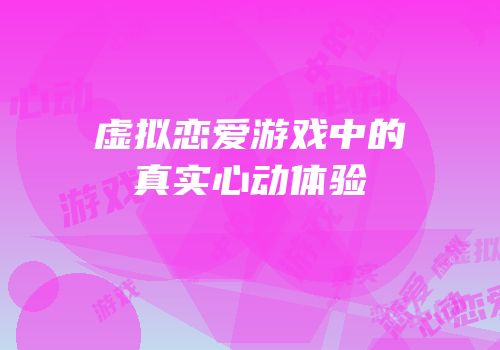 虚拟恋爱游戏中的真实心动体验