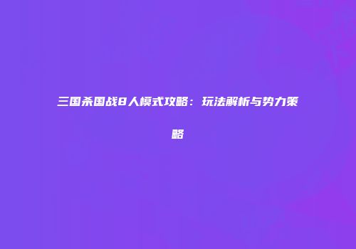 三国杀国战8人模式攻略：玩法解析与势力策略