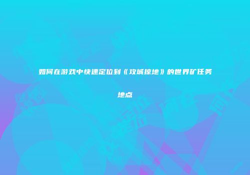 如何在游戏中快速定位到《攻城掠地》的世界矿任务地点
