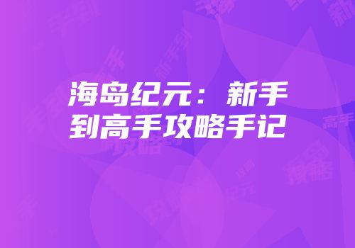 海岛纪元：新手到高手攻略手记