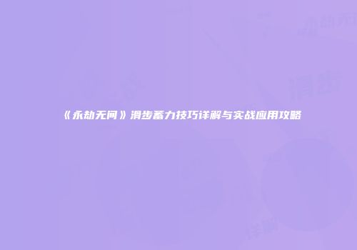 《永劫无间》滑步蓄力技巧详解与实战应用攻略