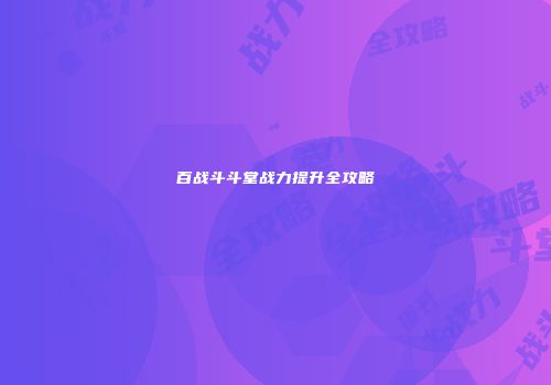 百战斗斗堂战力提升全攻略
