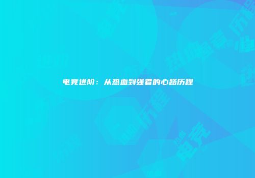 电竞进阶：从热血到强者的心路历程