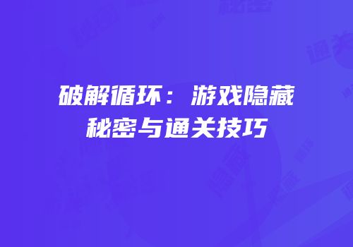 破解循环：游戏隐藏秘密与通关技巧