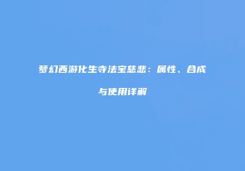 梦幻西游化生寺法宝慈悲：属性、合成与使用详解