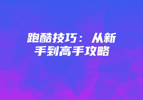 跑酷技巧：从新手到高手攻略