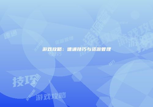 游戏攻略：速通技巧与资源管理
