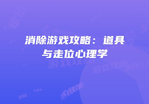 消除游戏攻略：道具与走位心理学