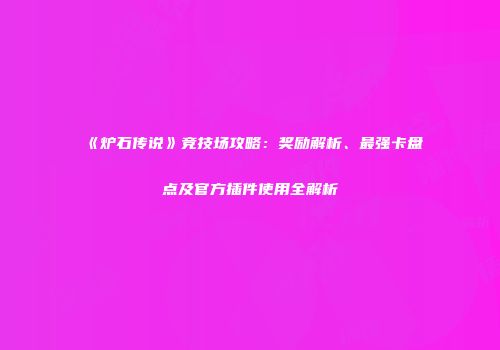 《炉石传说》竞技场攻略：奖励解析、最强卡盘点及官方插件使用全解析