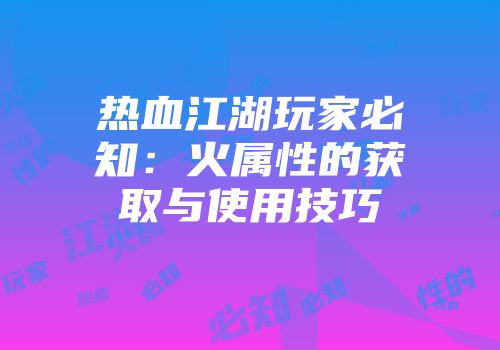 热血江湖玩家必知：火属性的获取与使用技巧