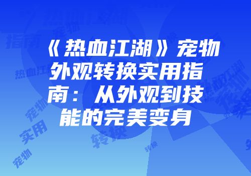 《热血江湖》宠物外观转换实用指南：从外观到技能的完美变身