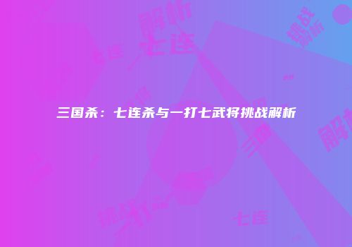 三国杀：七连杀与一打七武将挑战解析