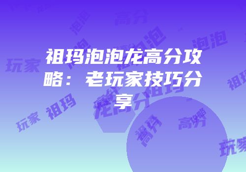 祖玛泡泡龙高分攻略：老玩家技巧分享