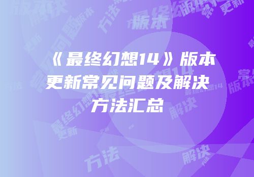 《最终幻想14》版本更新常见问题及解决方法汇总