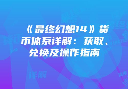《最终幻想14》货币体系详解：获取、兑换及操作指南