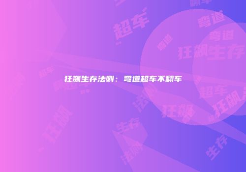 狂飙生存法则：弯道超车不翻车