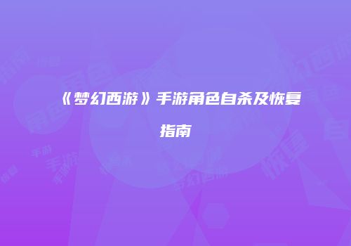 《梦幻西游》手游角色自杀及恢复指南