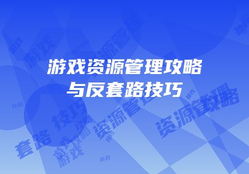 游戏资源管理攻略与反套路技巧