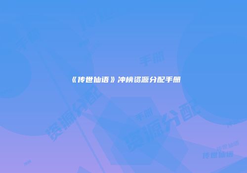 《传世仙语》冲榜资源分配手册